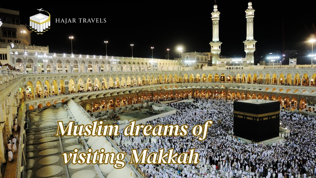 Why Every Muslim Dreams of Visiting Makkah